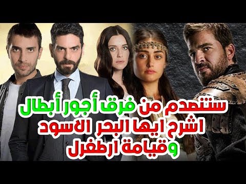 فرق أجور أبطال مسلسل اشرح أيها البحر الأسود ومسلسل أرطغرل